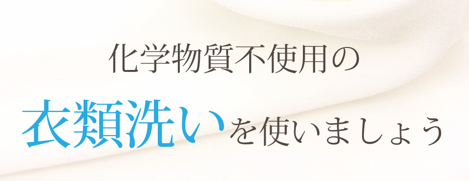 化学物質不使用の衣類洗いを使いましょう