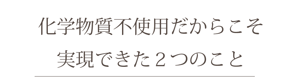 化学物質不使用だからこそ実現できた２つのこと